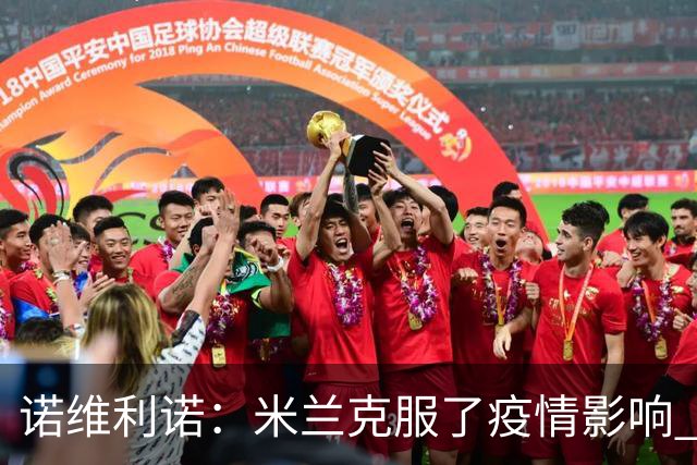诺维利诺：米兰克服了疫情影响 看好他们夺冠